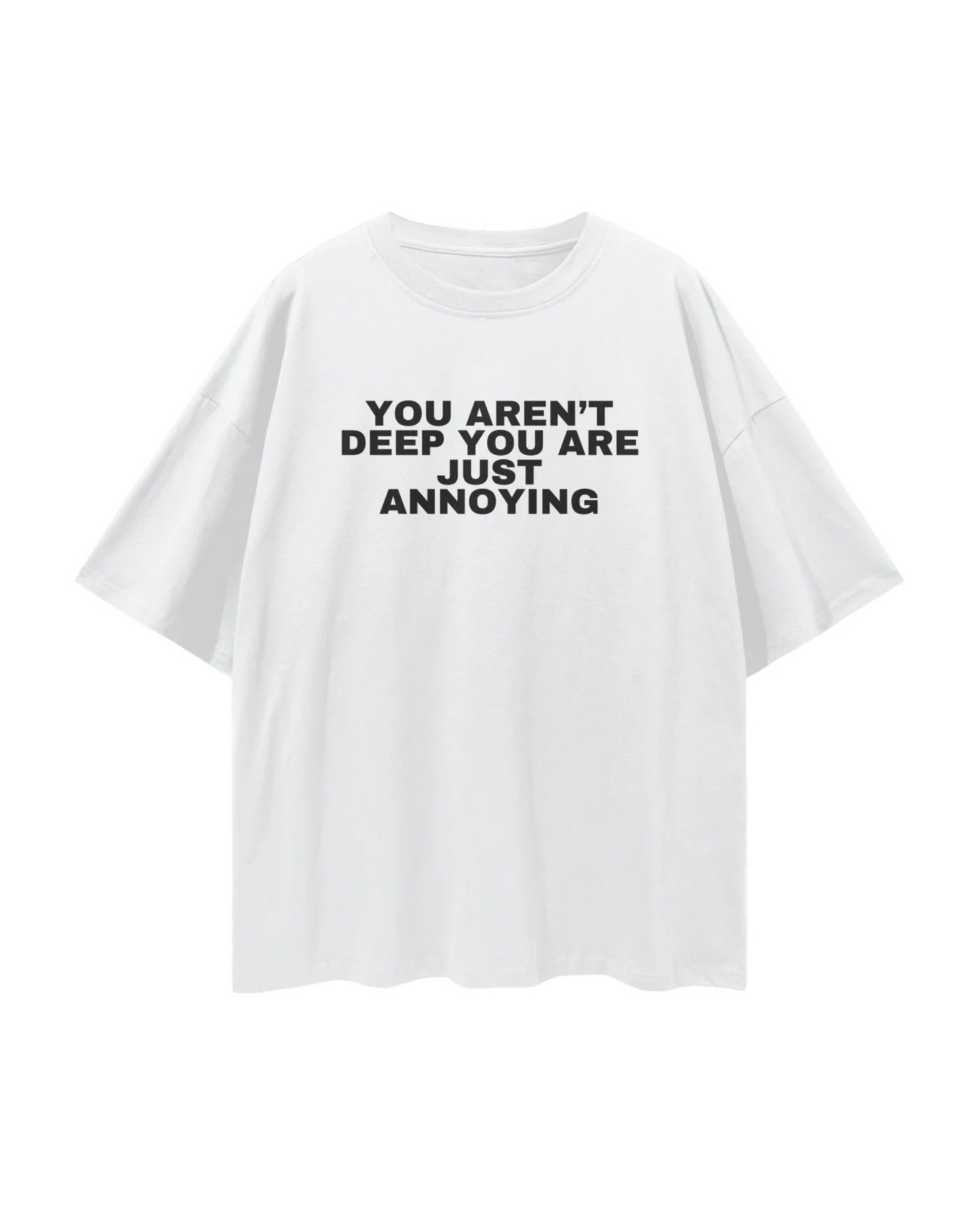 You aren't deep you are just annoying Tee