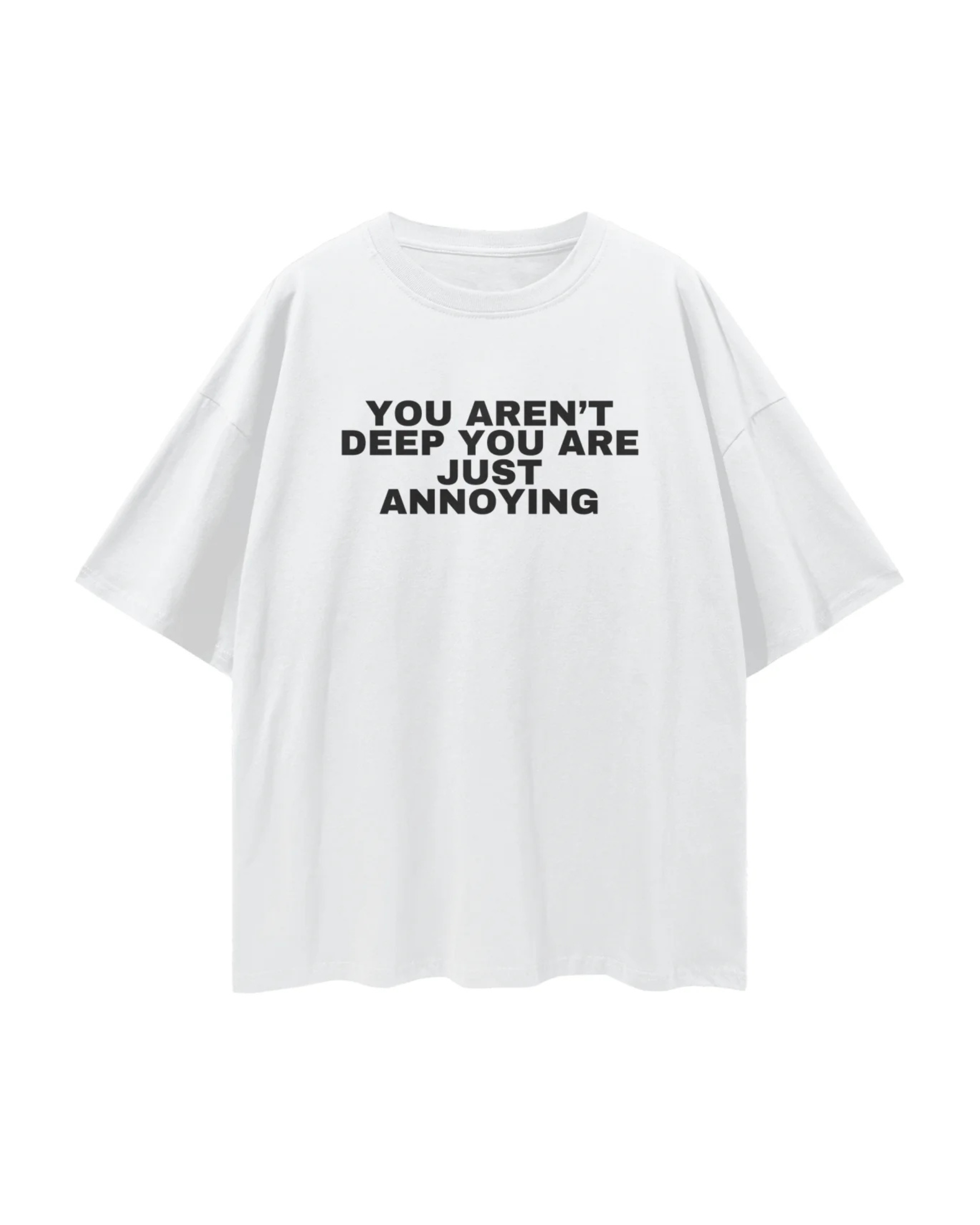 You aren't deep you are just annoying Tee