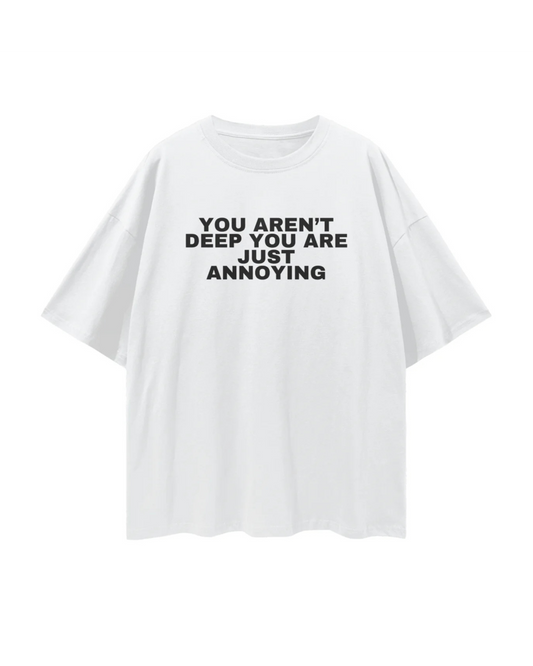 You aren't deep you are just annoying Tee