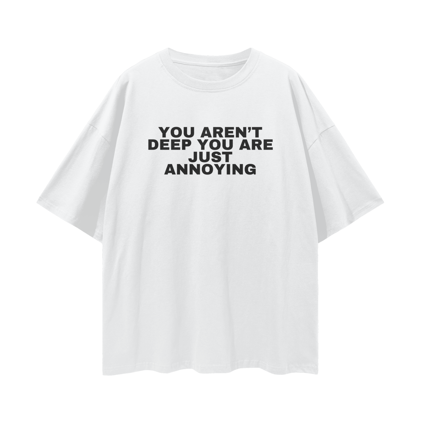 You aren't deep you are just annoying Tee