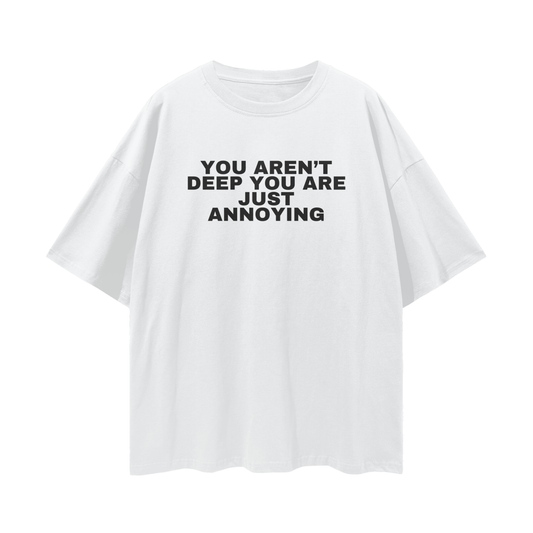You aren't deep you are just annoying Tee